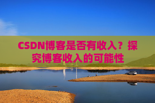 CSDN博客是否有收入？探究博客收入的可能性